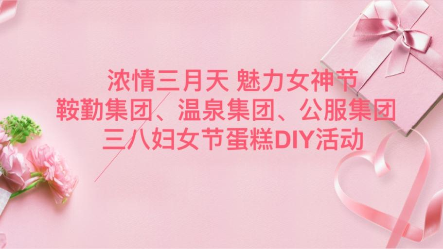 濃情三月天 魅力女神節(jié)—鞍勤集團(tuán)、溫泉集團(tuán)、公服集團(tuán)舉辦“三八”婦女節(jié)蛋糕DIY活動(dòng)